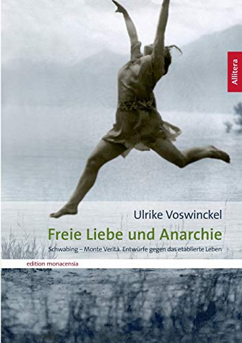 Freie Liebe und Anarchie: Schwabing - Monte Verità. Entwürfe gegen das etablierte Leben (edition monacensia) von Allitera Verlag
